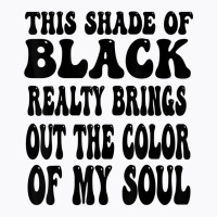 This Shade Of Black Realty Brings Out The Color Of My Soul T Shirt T-shirt | Artistshot