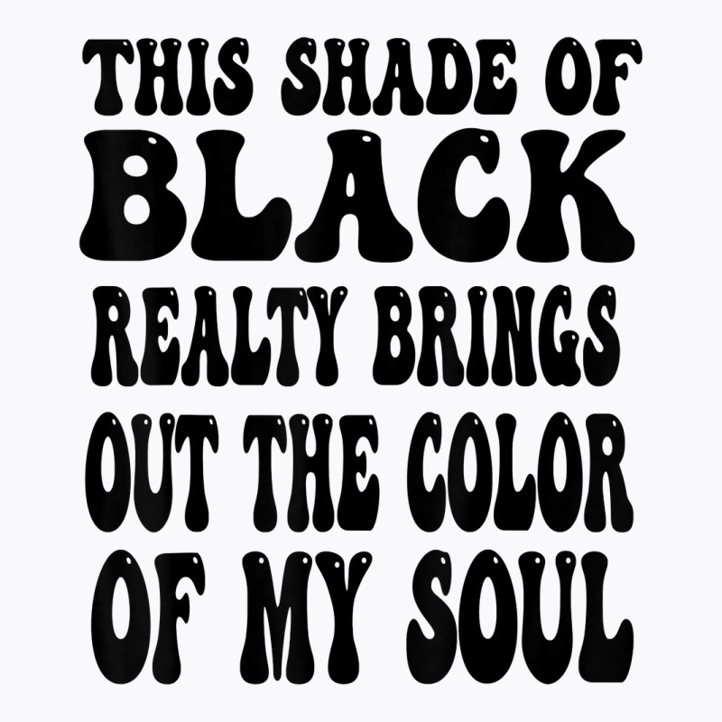 This Shade Of Black Realty Brings Out The Color Of My Soul T Shirt T-Shirt by katheleenweb0 | Artistshot