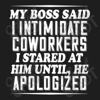 My Boss Said I Intimidate Coworkers I Stared At Him Until He Classic T-shirt | Artistshot