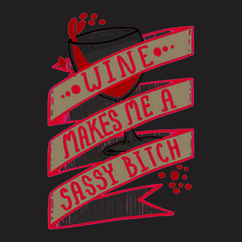 Wine Makes Me A Sassy Bitch T-shirt | Artistshot