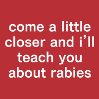 Come A Little Closer And I'll Teach You About Rabies T-shirt | Artistshot