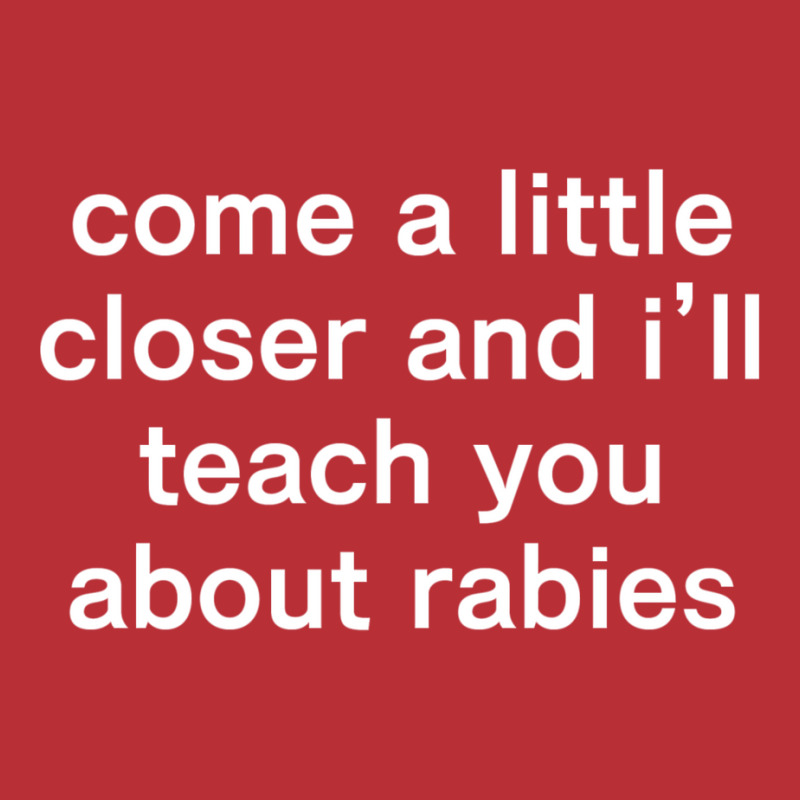 Come A Little Closer And I'll Teach You About Rabies T-shirt | Artistshot