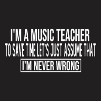 I M A Music Teacher To Save Time Let S Just Assume That I M Never Wron T-shirt | Artistshot