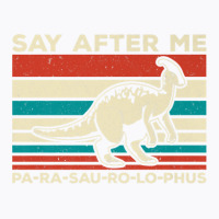 Parasaurolophus Say After Me Dinosaur Lover Parasaurolophus T-shirt | Artistshot