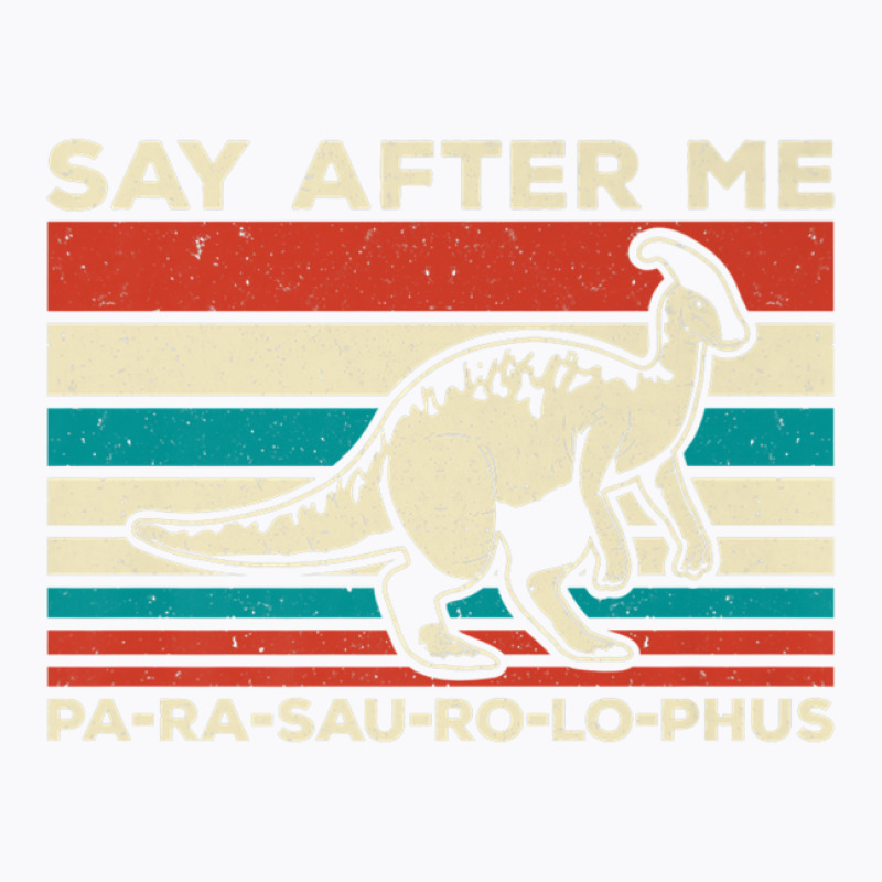 Parasaurolophus Say After Me Dinosaur Lover Parasaurolophus T-shirt | Artistshot