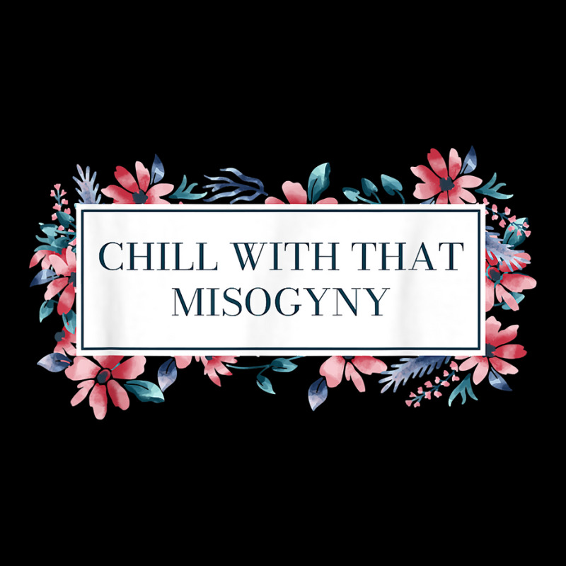 Chill With That Misogyny Feminist Funny Women's Rights Humor T Shirt Youth Zipper Hoodie by xq8pjbeamer | Artistshot