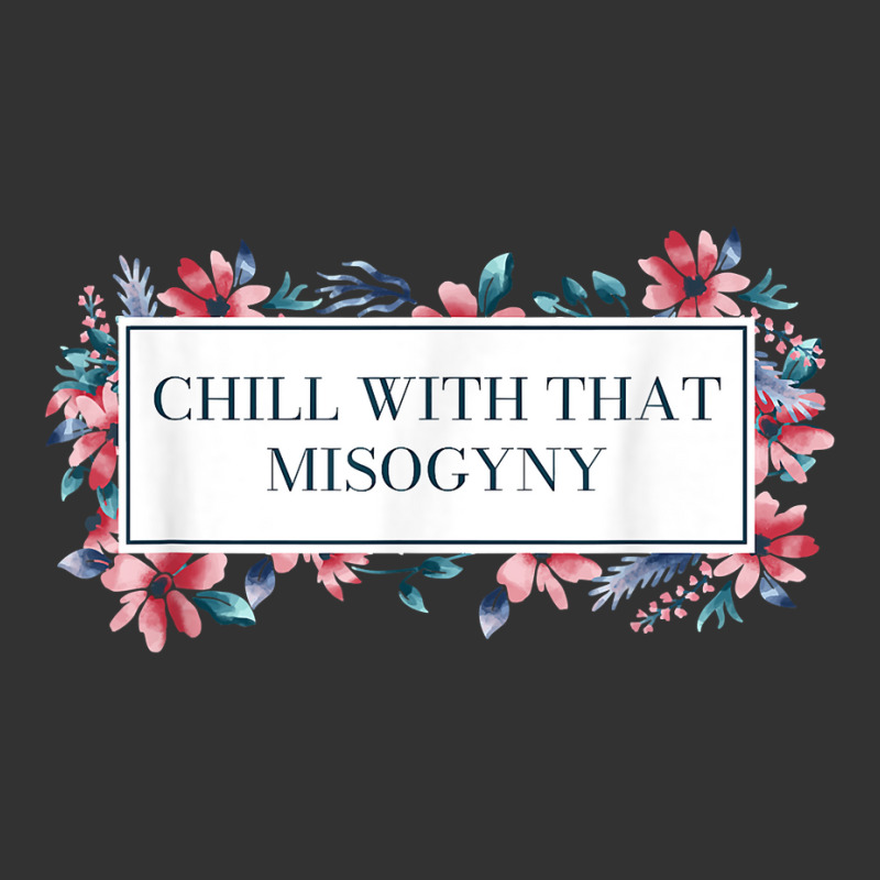 Chill With That Misogyny Feminist Funny Women's Rights Humor T Shirt Baby Bodysuit by xq8pjbeamer | Artistshot