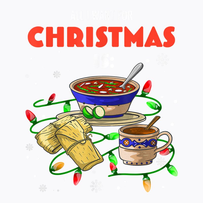 All I Want For Christmas Is Pozole Tamales Champurrado T Shirt T-Shirt by annien | Artistshot