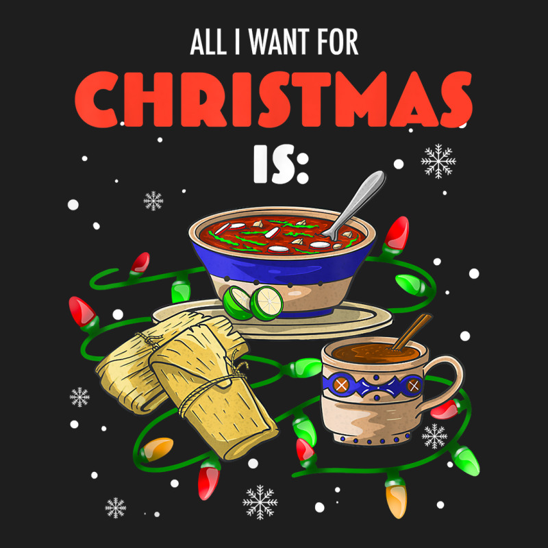 All I Want For Christmas Is Pozole Tamales Champurrado T Shirt Classic T-shirt by annien | Artistshot