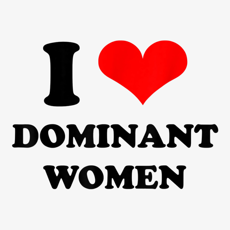 I Love Dominant Women T Shirt Ladies Fitted T-Shirt by jessamynb4pru | Artistshot