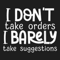 I Don't Take Orders, Barley Suggestions   Funny Sarcastic T Shirt Classic T-shirt | Artistshot