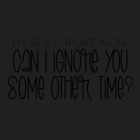 I_m Busy Right Now Can I Ignore You Some Other Time T-shirt | Artistshot