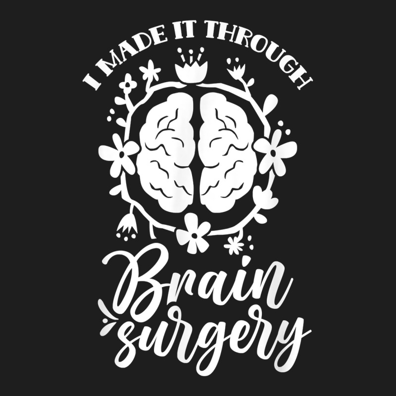 I Made It Through Brain Surgery Aneurysm Patient Tumor T Shirt Classic T-shirt by xq8pjbeamer | Artistshot