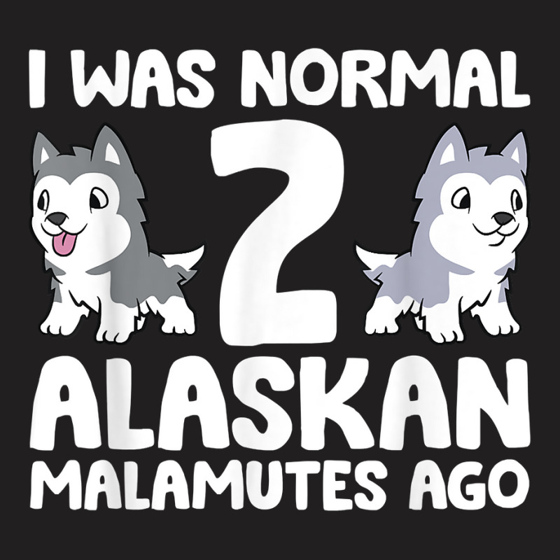 I Was Normal 2 Alaskan Malamutes Ago T Shirt T-shirt | Artistshot