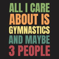 Limited Edition All I Care About Is Gymnastics And Maybe 3 People T-shirt | Artistshot