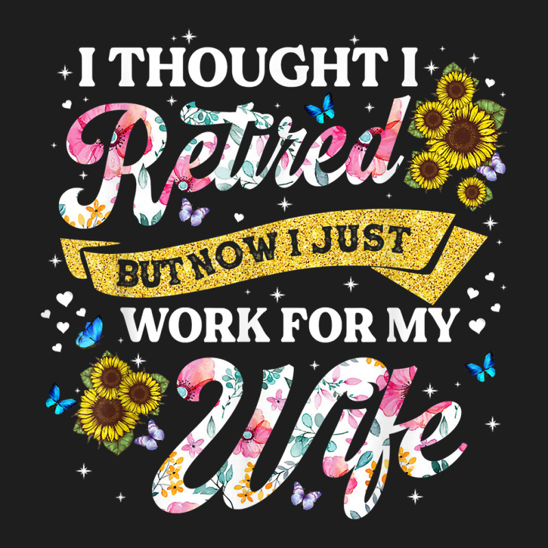 Mens Retired 2023 Now I Only Work For My Wife Funny Retirement T Shirt Classic T-shirt by nilda1pr4klauer | Artistshot