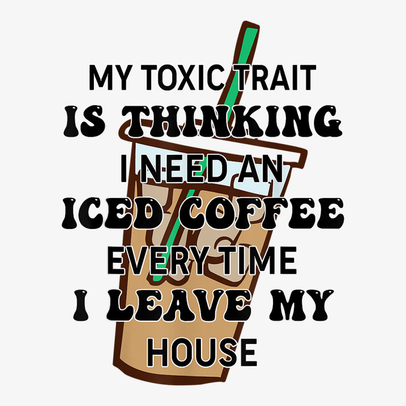 My Toxic Trait Is Thinking I Need An Iced Coffee Every Time T Shirt Ladies Fitted T-Shirt by noelenedh2mar | Artistshot