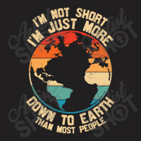 Im Not Short Im Just More Down To Earth T-shirt | Artistshot