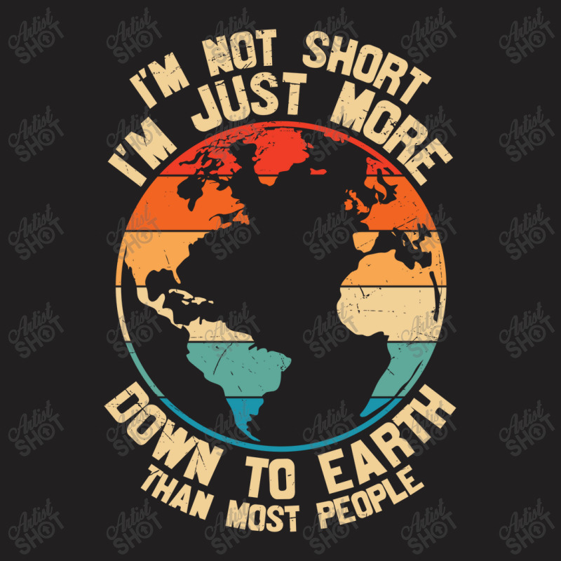 Im Not Short Im Just More Down To Earth T-shirt | Artistshot