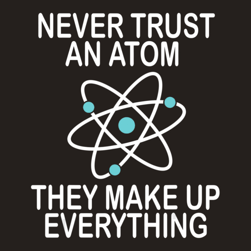 Trending Never Trust An Atom They Make Up Everything Science Teacher Tank Top by yumgaugeteuda | Artistshot