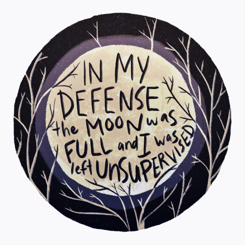 In My Defense The Moon Was Full And I Was Left Unsupervised T-shirt | Artistshot