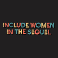 Include Women In The Sequel T-shirt | Artistshot