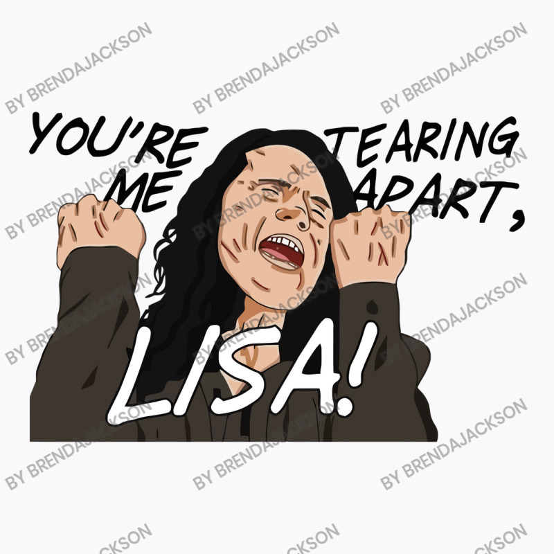 You're Tearing Me Apart Lisa T-shirt | Artistshot