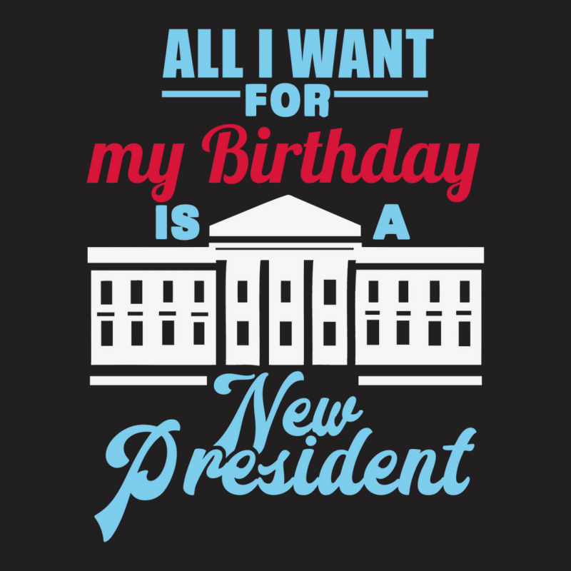 All I Want For My Birthday Is A New President   Cute T-Shirt by keehanquakera | Artistshot