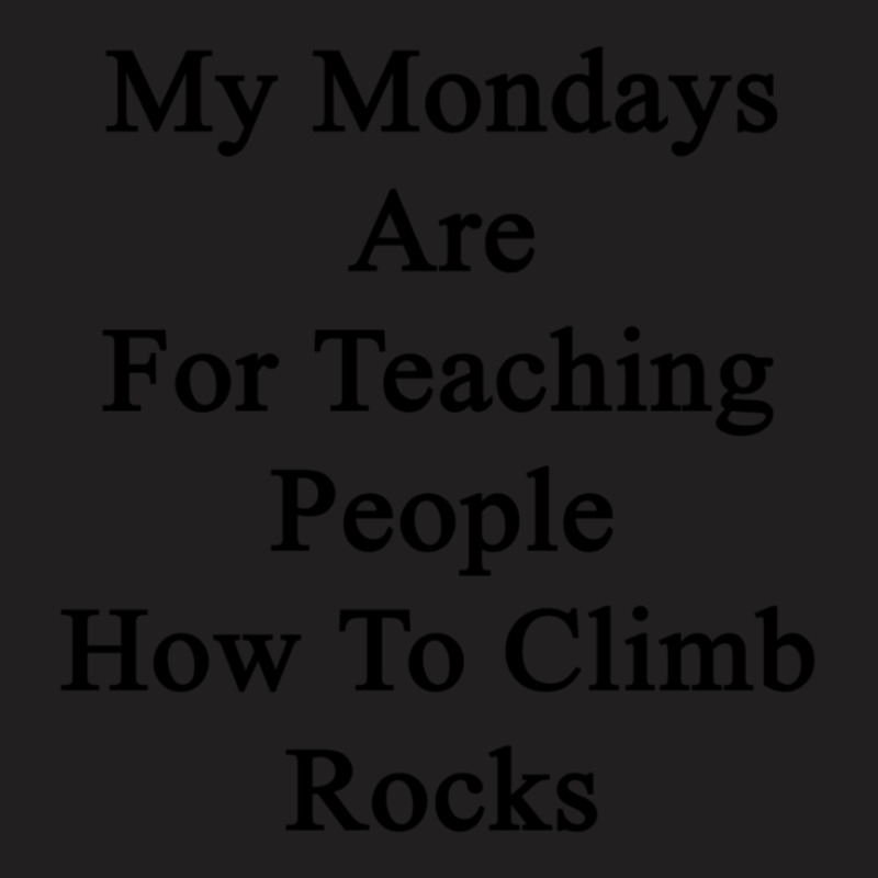 My Mondays Are For Teaching People How To Climb Rocks T-shirt | Artistshot