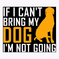 If I Cant Bring My Dog Im Not Going Funny Dog Lover Poster Nostalgia Tank Top | Artistshot