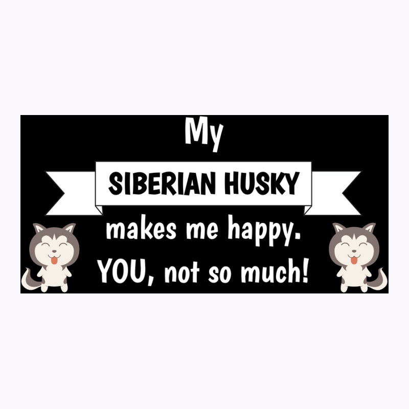 My Siberian Husky Makes Me Happy You Not So Much Funny Gift Idea Poste Tank Top | Artistshot