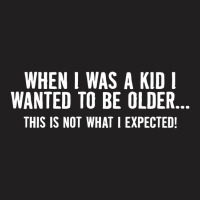 When I Was A Kid I Wanted To Be Older T-shirt | Artistshot