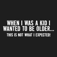 When I Was A Kid I Wanted To Be Older Classic T-shirt | Artistshot