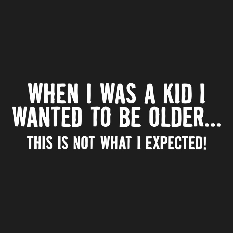 When I Was A Kid I Wanted To Be Older Classic T-shirt | Artistshot