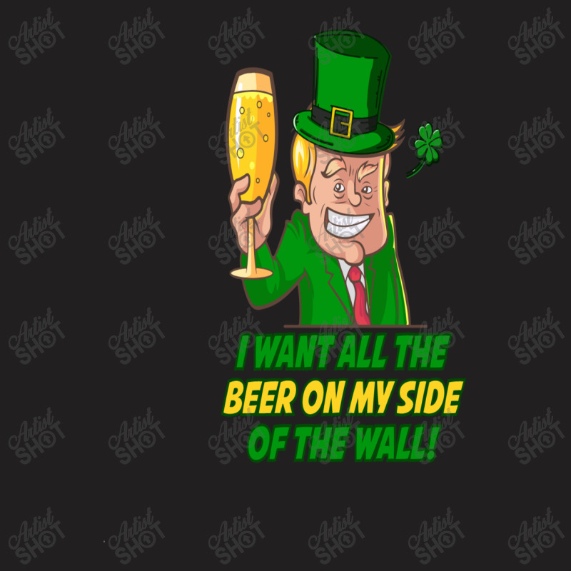 Trump St. Patrick's  Day I Want All The Beer On My Side Of The Wall T-shirt | Artistshot