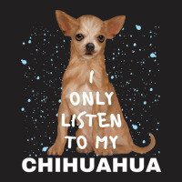 I Only Listen To My Chihuahua Cute Funny Dog Lovers T-shirt | Artistshot