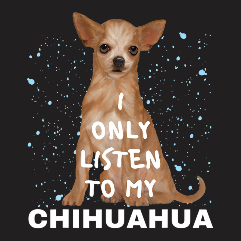 I Only Listen To My Chihuahua Cute Funny Dog Lovers T-shirt | Artistshot