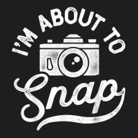 I'm About To Snap Photography Photographer Camera Men Women T Shirt Classic T-shirt | Artistshot