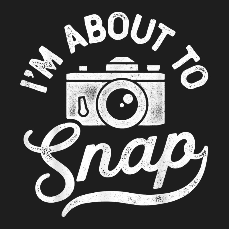 I'm About To Snap Photography Photographer Camera Men Women T Shirt Classic T-shirt | Artistshot