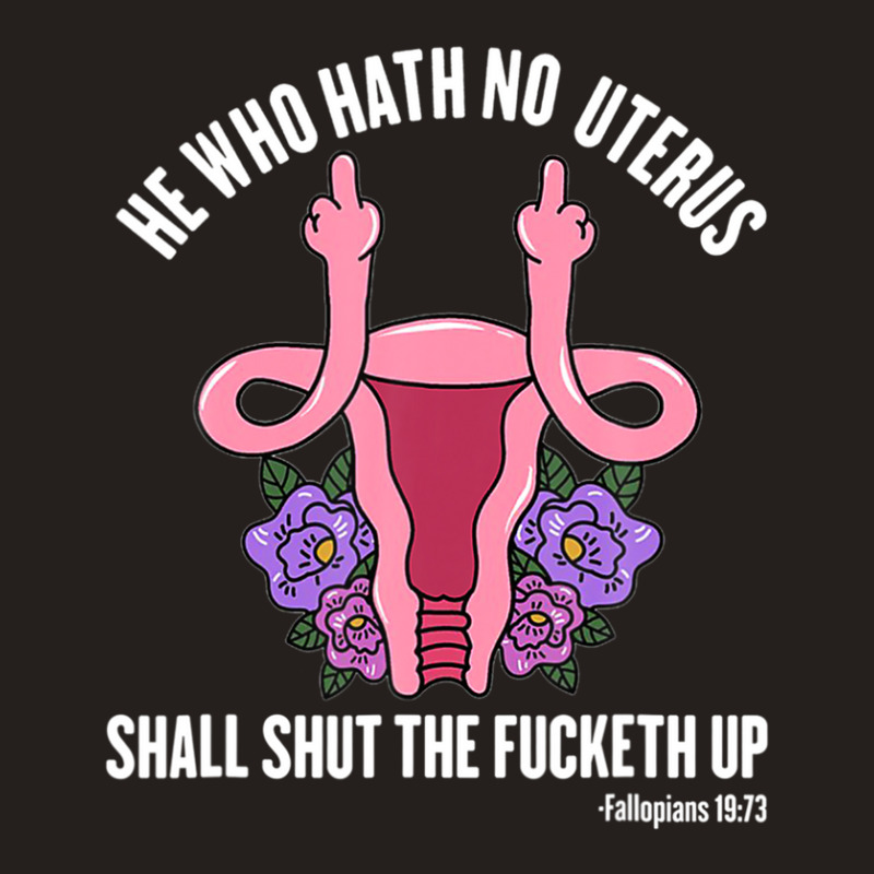 He Who Hath No Uterus Should Stfu Shirt He Who Hath Uterus Tank Top | Artistshot