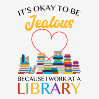 It's Okay To Be Jealous Because I Work At A Library For Light Classic T-shirt | Artistshot