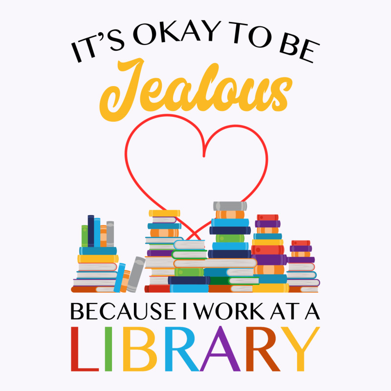 It's Okay To Be Jealous Because I Work At A Library For Light Tank Top by autlu2024 | Artistshot