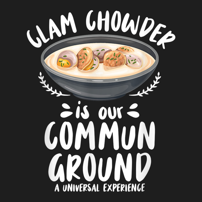 Clam Chowder Is Our Commun Ground   Clam Chowder T Shirt Classic T-shirt | Artistshot