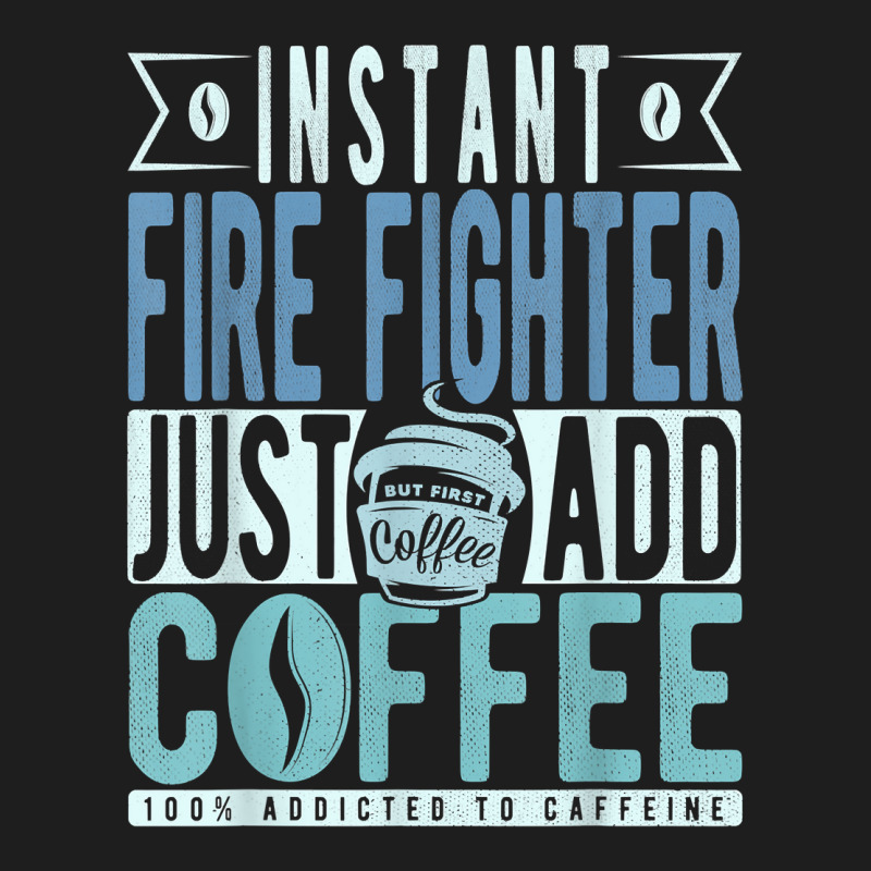 Instant Fire Fighter Just Add Coffee T Shirt Classic T-shirt by tawny4okburd | Artistshot