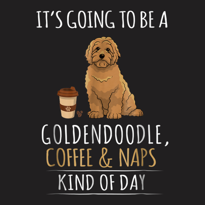 It's Going To Be A Goldendoodle Coffee And Naps Kind Of Day T-shirt | Artistshot