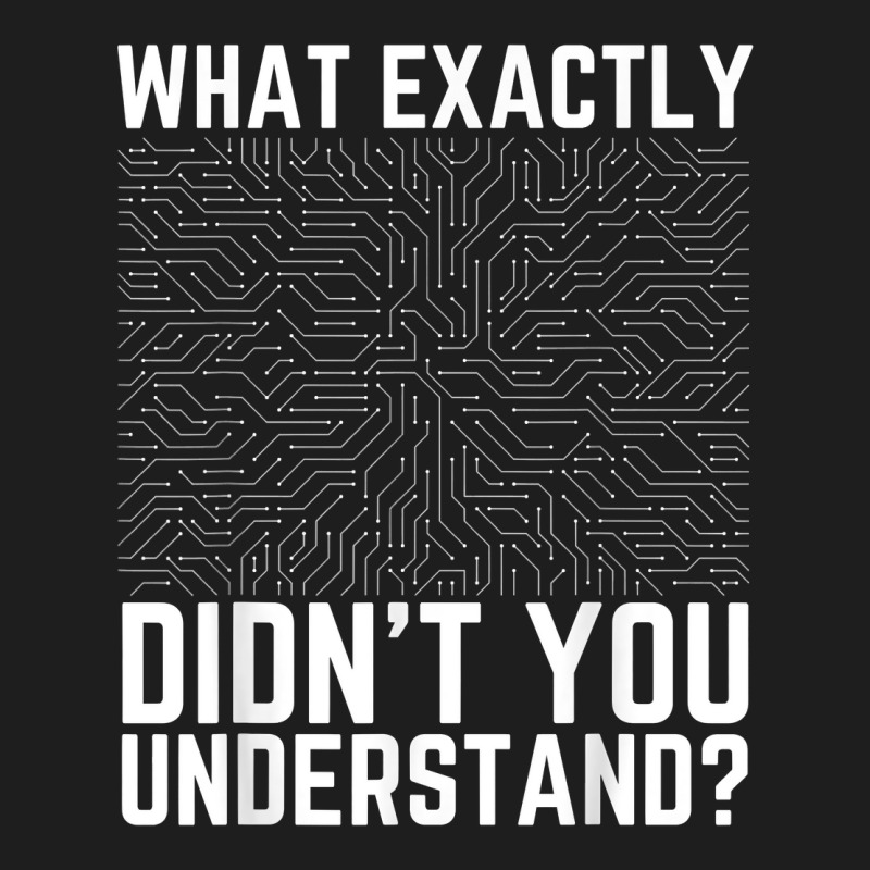 What Exactly Didn't You Understand Electronics Pcb Engineer T Shirt Classic T-shirt by jessamynb4pru | Artistshot