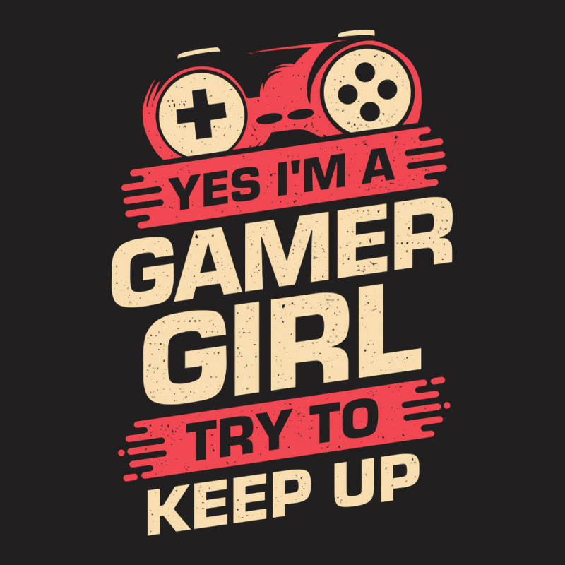 Yes Im A Gamer Girl Try To Keep Up T-shirt | Artistshot