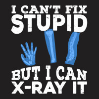 I Cant Fix Stupid But I Can X Ray It T-shirt | Artistshot