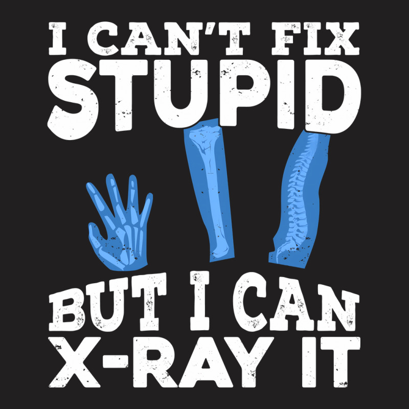 I Cant Fix Stupid But I Can X Ray It T-Shirt by MaxieKrist | Artistshot