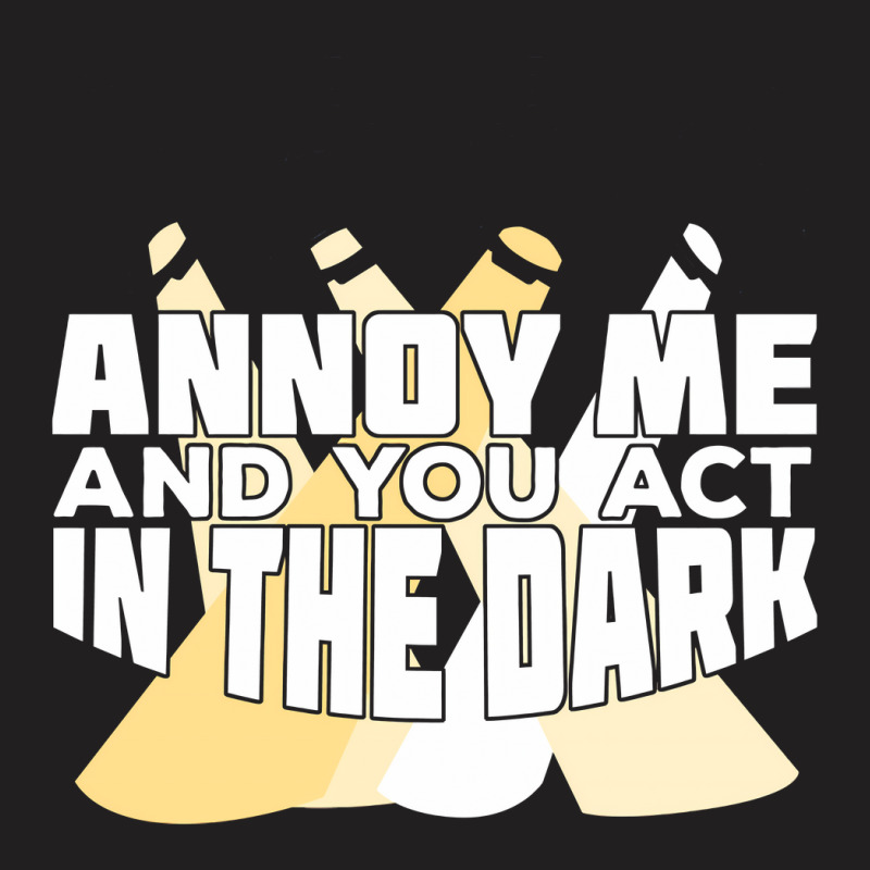 Annoy Me And You Act In The Dark T-shirt | Artistshot